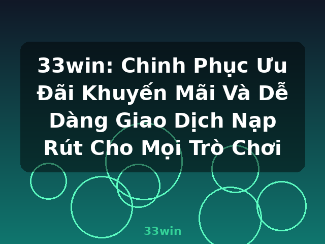 33win: Chinh Phục Ưu Đãi Khuyến Mãi Và Dễ Dàng Giao Dịch Nạp Rút Cho Mọi Trò Chơi - 33win