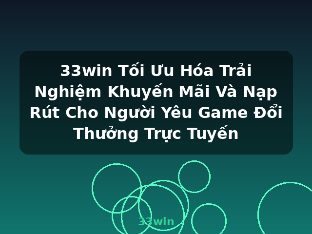 33win Tối Ưu Hóa Trải Nghiệm Khuyến Mãi Và Nạp Rút Cho Người Yêu Game Đổi Thưởng Trực Tuyến - 33win