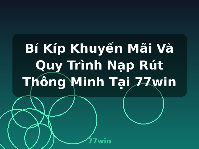Bí Kíp Khuyến Mãi Và Quy Trình Nạp Rút Thông Minh Tại 77win - 77win