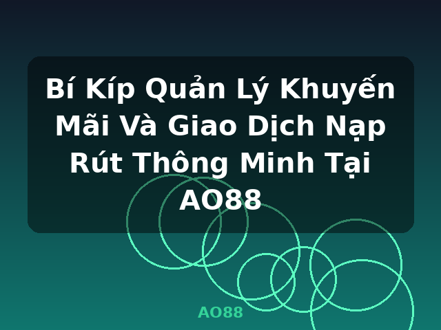 Bí Kíp Quản Lý Khuyến Mãi Và Giao Dịch Nạp Rút Thông Minh Tại AO88 - AO88