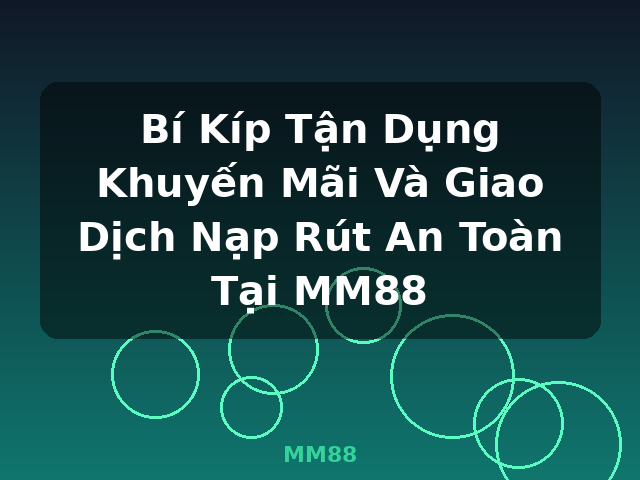 Bí Kíp Tận Dụng Khuyến Mãi Và Giao Dịch Nạp Rút An Toàn Tại MM88 - MM88