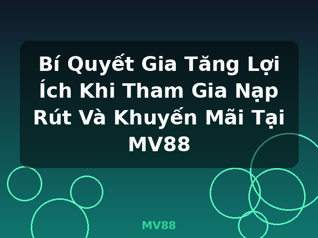 Bí Quyết Gia Tăng Lợi Ích Khi Tham Gia Nạp Rút Và Khuyến Mãi Tại MV88 - MV88 Bí Quyết Gia Tăng Lợi Ích Khi Tham Gia Nạp Rút Và Khuyến Mãi Tại MV88 - MV88