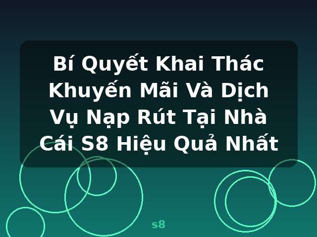 Bí Quyết Khai Thác Khuyến Mãi Và Dịch Vụ Nạp Rút Tại Nhà Cái S8 Hiệu Quả Nhất - s8