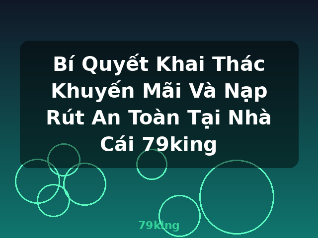 Bí Quyết Khai Thác Khuyến Mãi Và Nạp Rút An Toàn Tại Nhà Cái 79king - 79king Bí Quyết Khai Thác Khuyến Mãi Và Nạp Rút An Toàn Tại Nhà Cái 79king - 79king