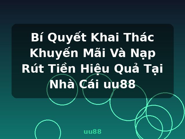 Bí Quyết Khai Thác Khuyến Mãi Và Nạp Rút Tiền Hiệu Quả Tại Nhà Cái uu88 - uu88