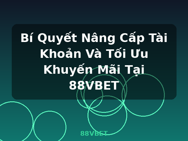 Bí Quyết Nâng Cấp Tài Khoản Và Tối Ưu Khuyến Mãi Tại 88VBET - 88VBET