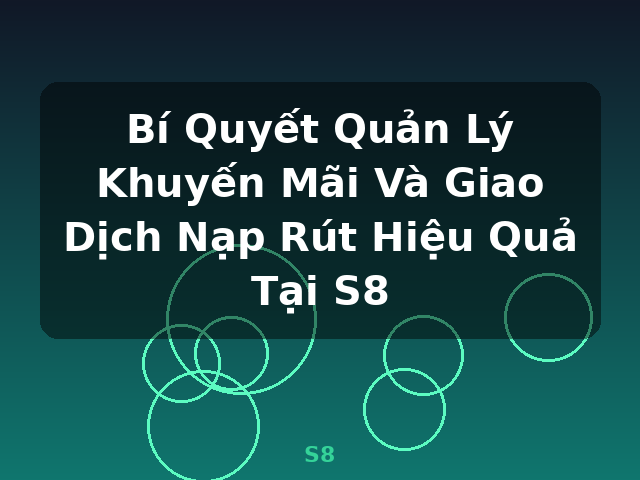 Bí Quyết Quản Lý Khuyến Mãi Và Giao Dịch Nạp Rút Hiệu Quả Tại S8 - S8