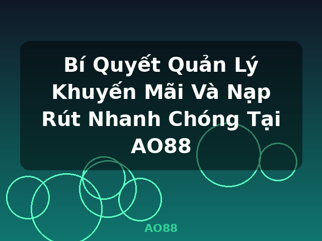 Bí Quyết Quản Lý Khuyến Mãi Và Nạp Rút Nhanh Chóng Tại AO88 - AO88