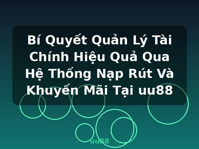 Bí Quyết Quản Lý Tài Chính Hiệu Quả Qua Hệ Thống Nạp Rút Và Khuyến Mãi Tại uu88 - uu88
