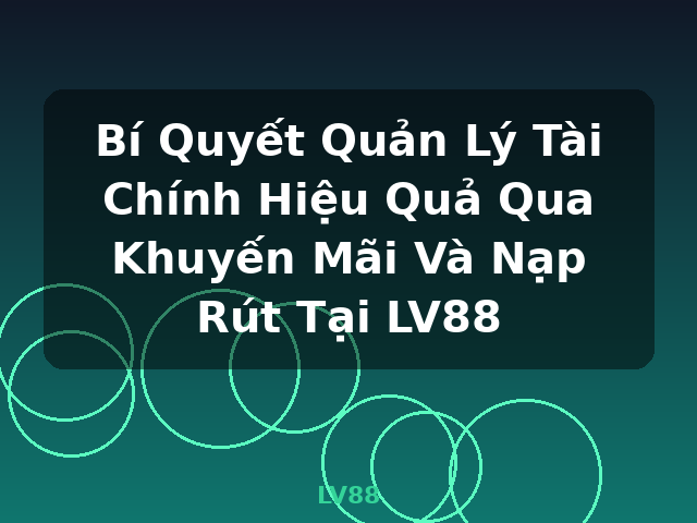 Bí Quyết Quản Lý Tài Chính Hiệu Quả Qua Khuyến Mãi Và Nạp Rút Tại LV88 - LV88