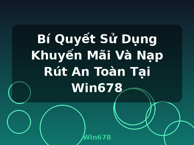 Bí Quyết Sử Dụng Khuyến Mãi Và Nạp Rút An Toàn Tại Win678 - Win678