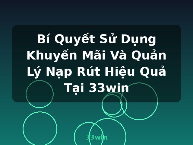 Bí Quyết Sử Dụng Khuyến Mãi Và Quản Lý Nạp Rút Hiệu Quả Tại 33win - 33win