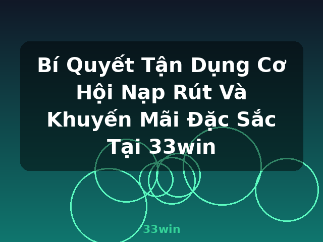 Bí Quyết Tận Dụng Cơ Hội Nạp Rút Và Khuyến Mãi Đặc Sắc Tại 33win - 33win