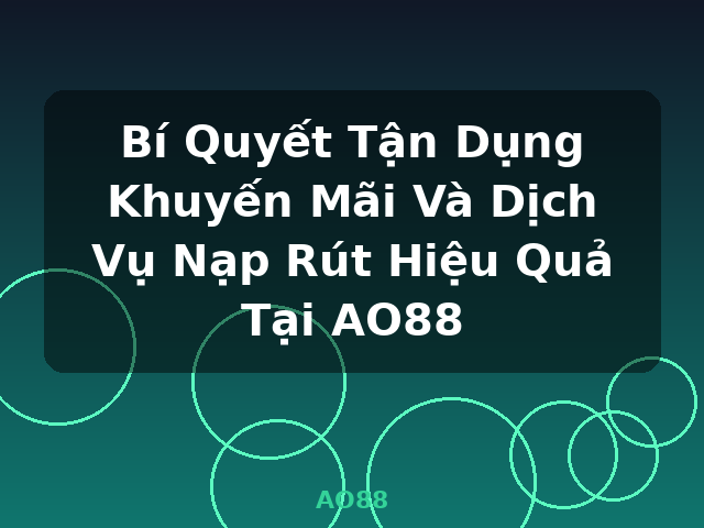 Bí Quyết Tận Dụng Khuyến Mãi Và Dịch Vụ Nạp Rút Hiệu Quả Tại AO88 - AO88