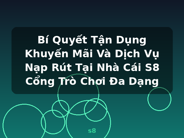 Bí Quyết Tận Dụng Khuyến Mãi Và Dịch Vụ Nạp Rút Tại Nhà Cái S8 Cổng Trò Chơi Đa Dạng - s8