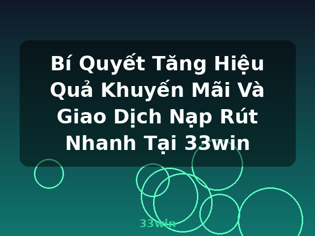 Bí Quyết Tăng Hiệu Quả Khuyến Mãi Và Giao Dịch Nạp Rút Nhanh Tại 33win - 33win