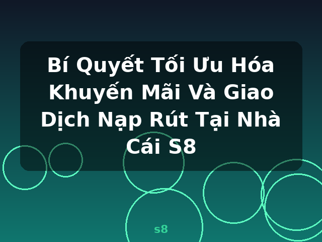 Bí Quyết Tối Ưu Hóa Khuyến Mãi Và Giao Dịch Nạp Rút Tại Nhà Cái S8 - s8