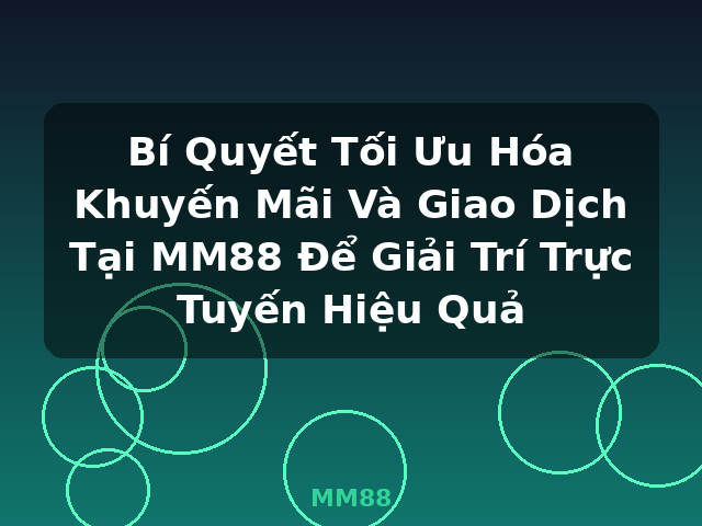 Bí Quyết Tối Ưu Hóa Khuyến Mãi Và Giao Dịch Tại MM88 Để Giải Trí Trực Tuyến Hiệu Quả - MM88