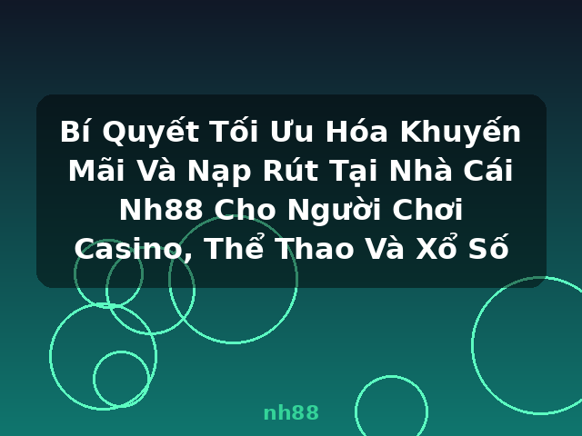 Bí Quyết Tối Ưu Hóa Khuyến Mãi Và Nạp Rút Tại Nhà Cái Nh88 Cho Người Chơi Casino, Thể Thao Và Xổ Số - nh88 Bí Quyết Tối Ưu Hóa Khuyến Mãi Và Nạp Rút Tại Nhà Cái Nh88 Cho Người Chơi Casino, Thể Thao Và Xổ Số - nh88