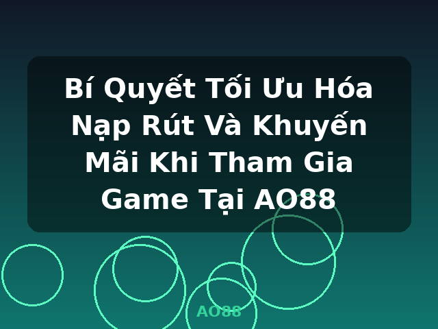 Bí Quyết Tối Ưu Hóa Nạp Rút Và Khuyến Mãi Khi Tham Gia Game Tại AO88 - AO88