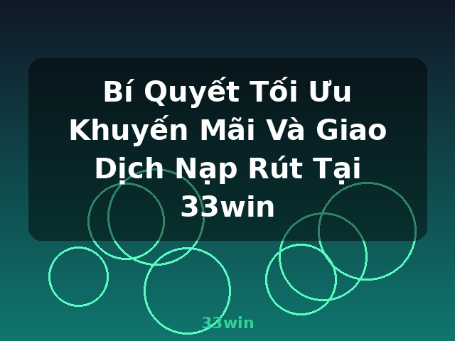 Bí Quyết Tối Ưu Khuyến Mãi Và Giao Dịch Nạp Rút Tại 33win - 33win