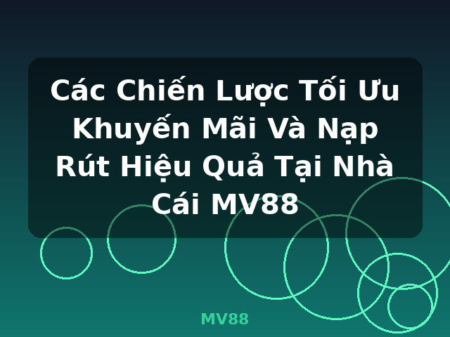 Các Chiến Lược Tối Ưu Khuyến Mãi Và Nạp Rút Hiệu Quả Tại Nhà Cái MV88 - MV88