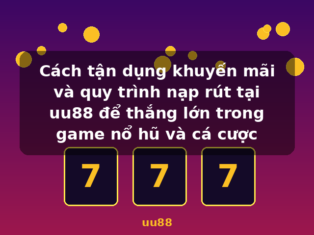 Cách tận dụng khuyến mãi và quy trình nạp rút tại uu88 để thắng lớn trong game nổ hũ và cá cược - uu88