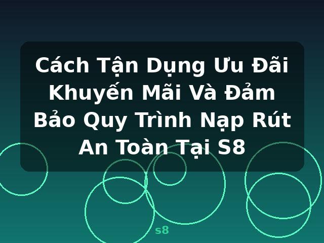 Cách Tận Dụng Ưu Đãi Khuyến Mãi Và Đảm Bảo Quy Trình Nạp Rút An Toàn Tại S8 - s8