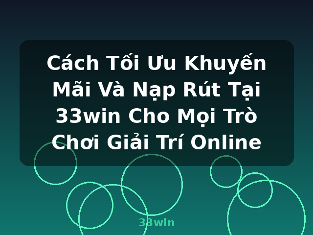 Cách Tối Ưu Khuyến Mãi Và Nạp Rút Tại 33win Cho Mọi Trò Chơi Giải Trí Online - 33win