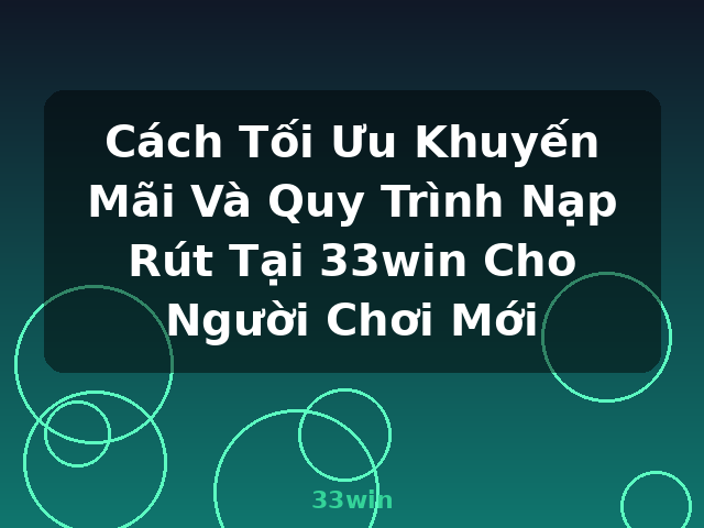 Cách Tối Ưu Khuyến Mãi Và Quy Trình Nạp Rút Tại 33win Cho Người Chơi Mới - 33win Cách Tối Ưu Khuyến Mãi Và Quy Trình Nạp Rút Tại 33win Cho Người Chơi Mới - 33win