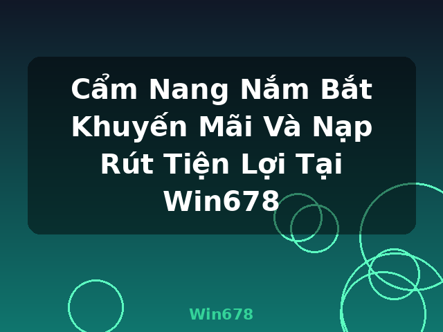 Cẩm Nang Nắm Bắt Khuyến Mãi Và Nạp Rút Tiện Lợi Tại Win678 - Win678 Cẩm Nang Nắm Bắt Khuyến Mãi Và Nạp Rút Tiện Lợi Tại Win678 - Win678