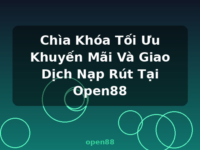 Chìa Khóa Tối Ưu Khuyến Mãi Và Giao Dịch Nạp Rút Tại Open88 - open88