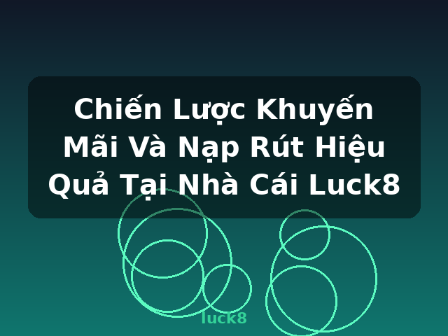 Chiến Lược Khuyến Mãi Và Nạp Rút Hiệu Quả Tại Nhà Cái Luck8 - luck8