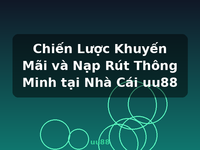 Chiến Lược Khuyến Mãi và Nạp Rút Thông Minh tại Nhà Cái uu88 - uu88