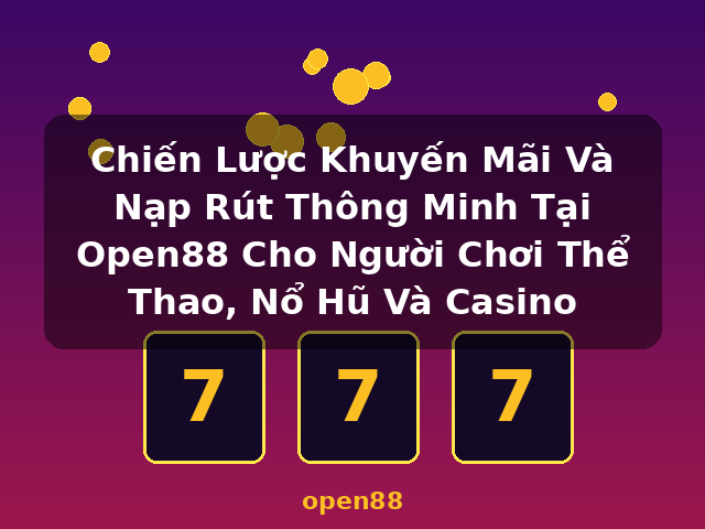 Chiến Lược Khuyến Mãi Và Nạp Rút Thông Minh Tại Open88 Cho Người Chơi Thể Thao, Nổ Hũ Và Casino - open88
