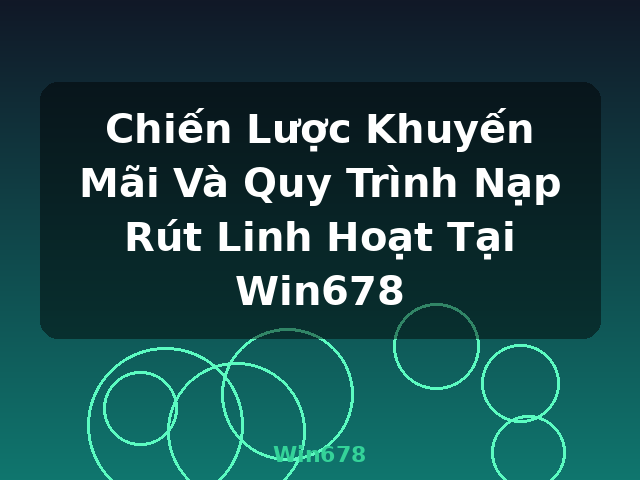 Chiến Lược Khuyến Mãi Và Quy Trình Nạp Rút Linh Hoạt Tại Win678 - Win678 Chiến Lược Khuyến Mãi Và Quy Trình Nạp Rút Linh Hoạt Tại Win678 - Win678