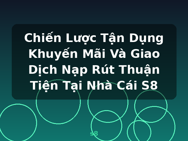 Chiến Lược Tận Dụng Khuyến Mãi Và Giao Dịch Nạp Rút Thuận Tiện Tại Nhà Cái S8 - s8