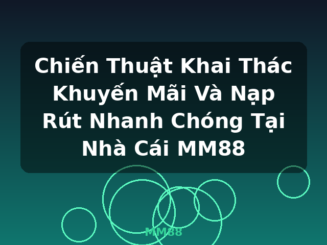 Chiến Thuật Khai Thác Khuyến Mãi Và Nạp Rút Nhanh Chóng Tại Nhà Cái MM88 - MM88