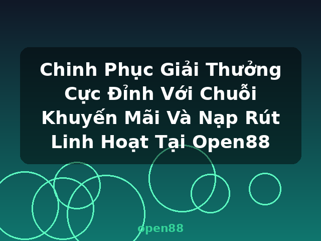Chinh Phục Giải Thưởng Cực Đỉnh Với Chuỗi Khuyến Mãi Và Nạp Rút Linh Hoạt Tại Open88 - open88