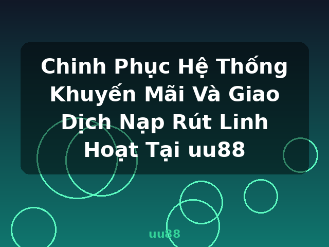 Chinh Phục Hệ Thống Khuyến Mãi Và Giao Dịch Nạp Rút Linh Hoạt Tại uu88 - uu88