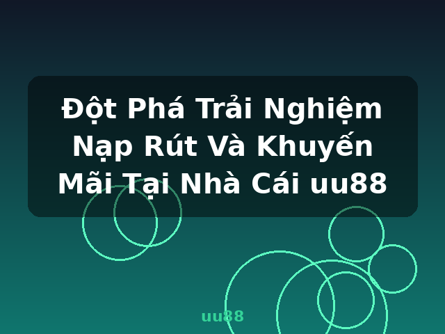 Đột Phá Trải Nghiệm Nạp Rút Và Khuyến Mãi Tại Nhà Cái uu88 - uu88