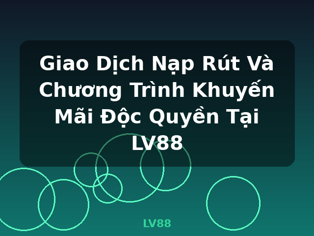 Giao Dịch Nạp Rút Và Chương Trình Khuyến Mãi Độc Quyền Tại LV88 - LV88
