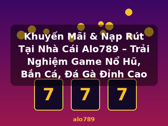 Khuyến Mãi & Nạp Rút Tại Nhà Cái Alo789 – Trải Nghiệm Game Nổ Hũ, Bắn Cá, Đá Gà Đỉnh Cao - alo789 Khuyến Mãi & Nạp Rút Tại Nhà Cái Alo789 – Trải Nghiệm Game Nổ Hũ, Bắn Cá, Đá Gà Đỉnh Cao - alo789
