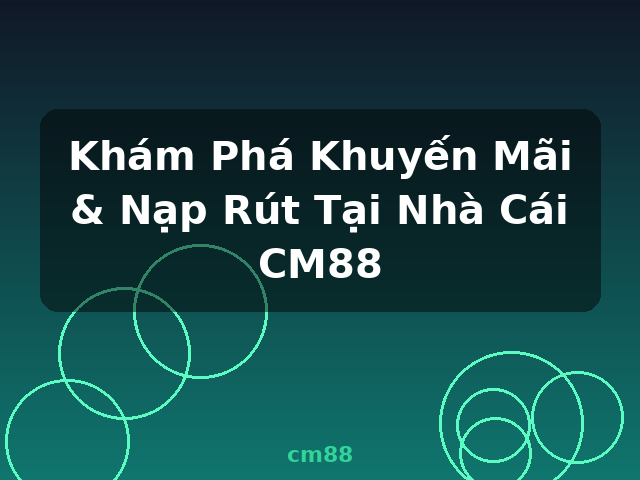 Khám Phá Khuyến Mãi & Nạp Rút Tại Nhà Cái CM88 - cm88 Khám Phá Khuyến Mãi & Nạp Rút Tại Nhà Cái CM88 - cm88