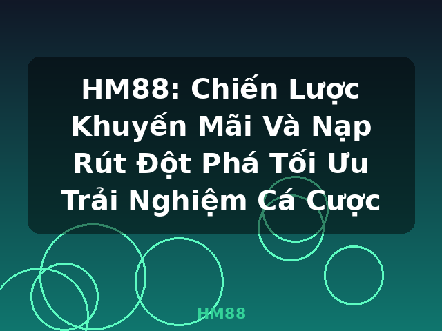 HM88: Chiến Lược Khuyến Mãi Và Nạp Rút Đột Phá Tối Ưu Trải Nghiệm Cá Cược - HM88