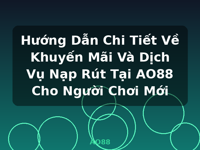 Hướng Dẫn Chi Tiết Về Khuyến Mãi Và Dịch Vụ Nạp Rút Tại AO88 Cho Người Chơi Mới - AO88