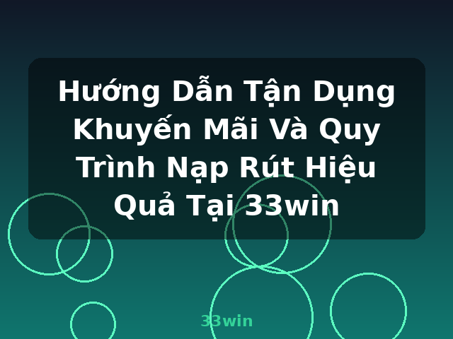 Hướng Dẫn Tận Dụng Khuyến Mãi Và Quy Trình Nạp Rút Hiệu Quả Tại 33win - 33win