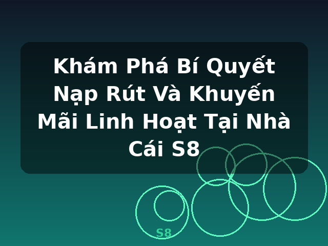 Khám Phá Bí Quyết Nạp Rút Và Khuyến Mãi Linh Hoạt Tại Nhà Cái S8 - S8