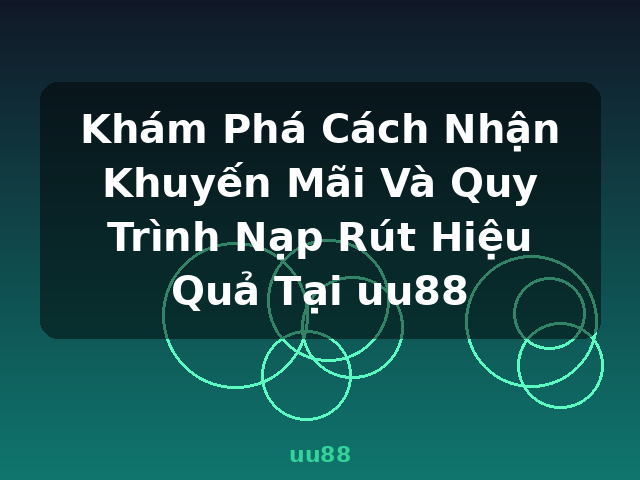 Khám Phá Cách Nhận Khuyến Mãi Và Quy Trình Nạp Rút Hiệu Quả Tại uu88 - uu88