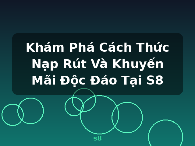 Khám Phá Cách Thức Nạp Rút Và Khuyến Mãi Độc Đáo Tại S8 - s8